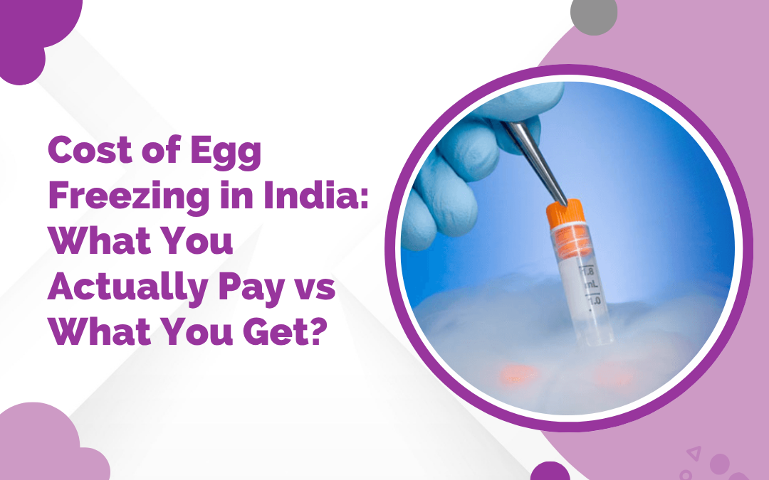 Cost of Egg Freezing in India: What You Actually Pay vs What You Get?