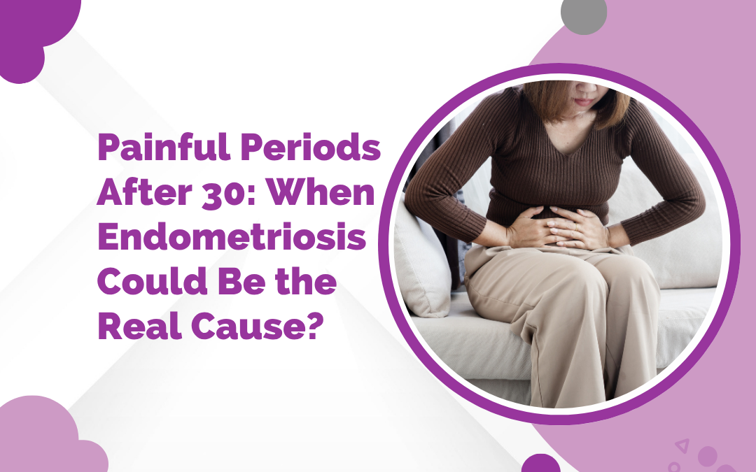 Painful Periods After 30: When Endometriosis Could Be the Real Cause?